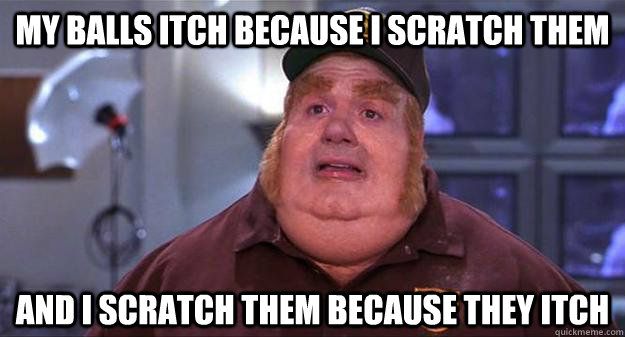 My-balls-itch-because-I-scratch-them-and-I-scratch-them-because-they-itch.jpg