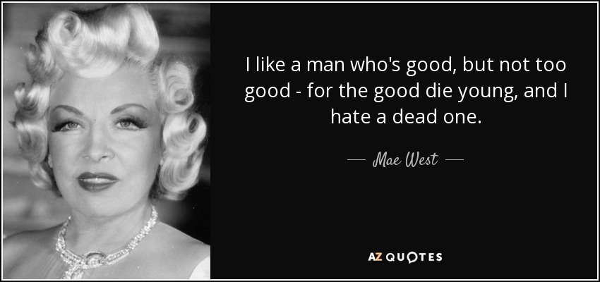 quote-i-like-a-man-who-s-good-but-not-too-good-for-the-good-die-young-and-i-hate-a-dead-one-mae-west-31-18-39.jpg