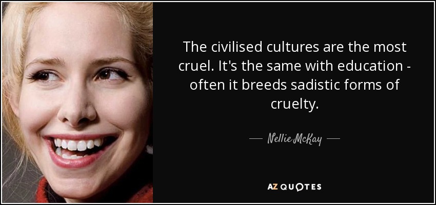 quote-the-civilised-cultures-are-the-most-cruel-it-s-the-same-with-education-often-it-breeds-nellie-mckay-80-24-32.jpg