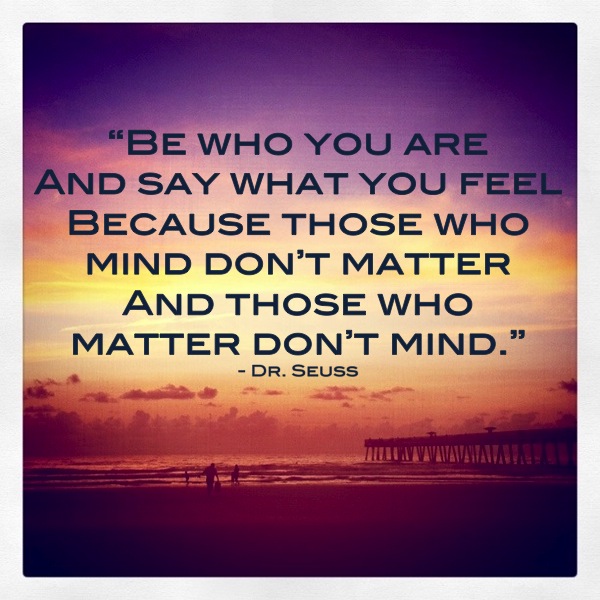 be-who-you-are-and-say-what-you-feel-because-those-who-mind-dont-matter-and-those-who-matter-dont-mind.jpg