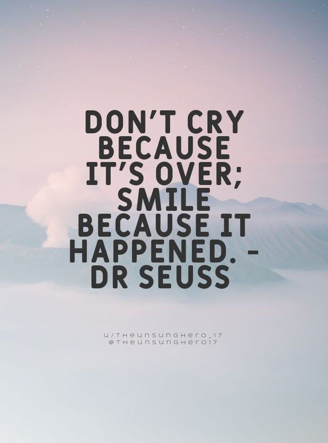 r/QuotesPorn - DON'T CRY BECAUSE IT'S OVER; SMILE BECAUSE IT HAPPENED. DR SEUSS u/THeunsunGHero_17 THeunsunGHerol